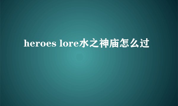 heroes lore水之神庙怎么过