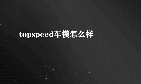topspeed车模怎么样