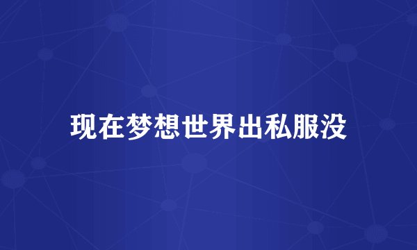 现在梦想世界出私服没