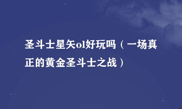 圣斗士星矢ol好玩吗（一场真正的黄金圣斗士之战）