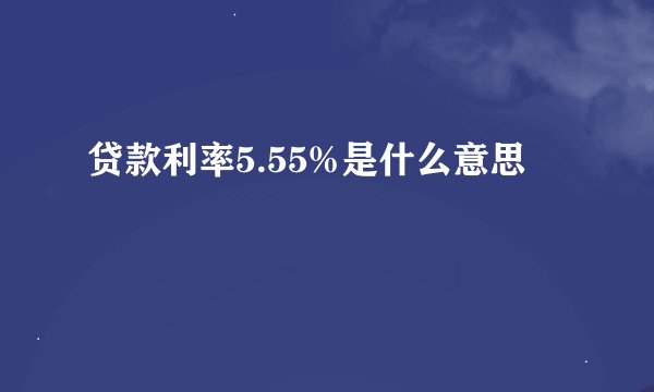 贷款利率5.55%是什么意思