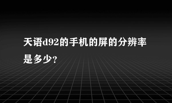 天语d92的手机的屏的分辨率是多少？