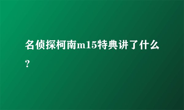 名侦探柯南m15特典讲了什么？