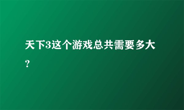 天下3这个游戏总共需要多大？