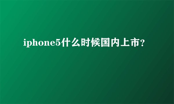 iphone5什么时候国内上市？