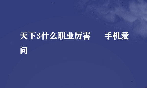 天下3什么职业厉害 – 手机爱问