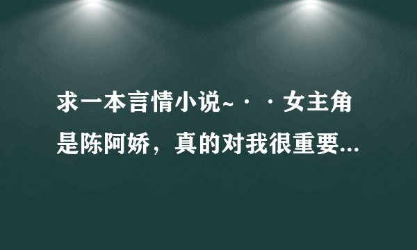 求一本言情小说~··女主角是陈阿娇，真的对我很重要！~···要是有知道的亲，可以回答一下么？O(∩_∩)O