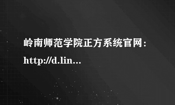 岭南师范学院正方系统官网：http://d.lingnan.edu.cn/jwc/
