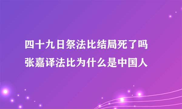四十九日祭法比结局死了吗 张嘉译法比为什么是中国人