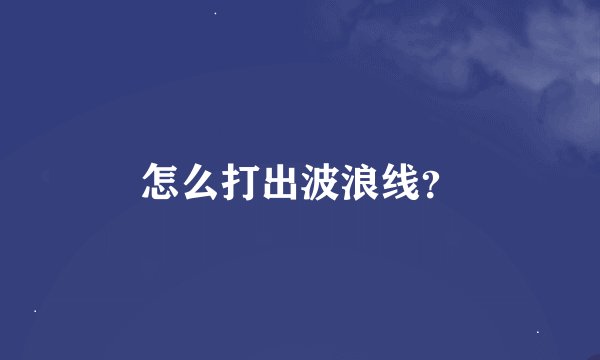 怎么打出波浪线？