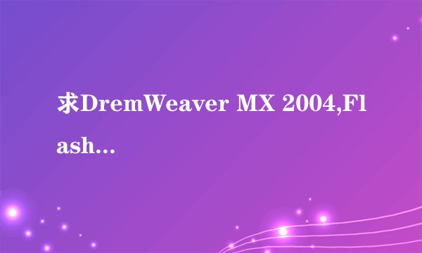 求DremWeaver MX 2004,Flash MX 2004,FireWorks MX 2004,Freehand10的序列号。