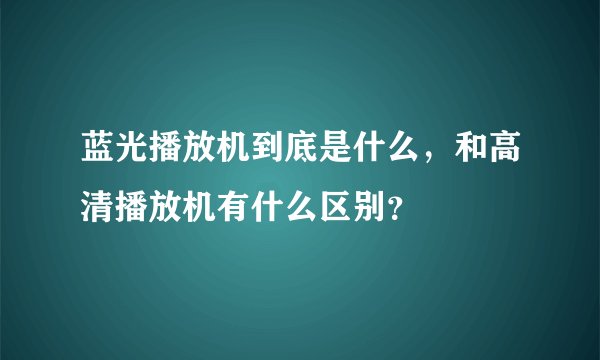 蓝光播放机到底是什么，和高清播放机有什么区别？