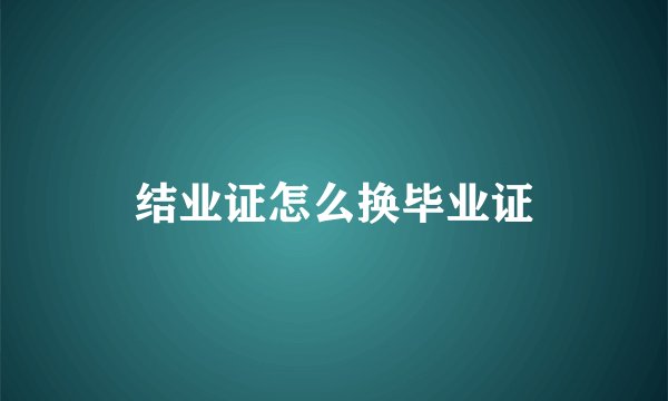 结业证怎么换毕业证