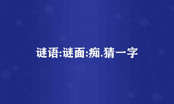谜语:谜面:痴.猜一字