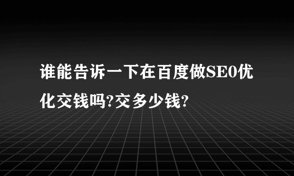 谁能告诉一下在百度做SE0优化交钱吗?交多少钱?