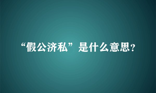 “假公济私”是什么意思？