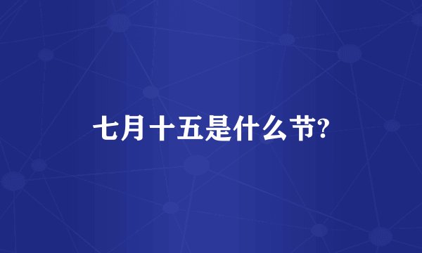 七月十五是什么节?