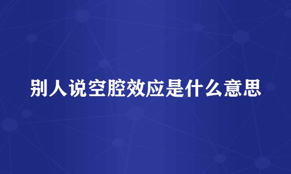 别人说空腔效应是什么意思