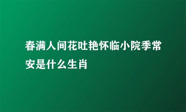 春满人间花吐艳怀临小院季常安是什么生肖