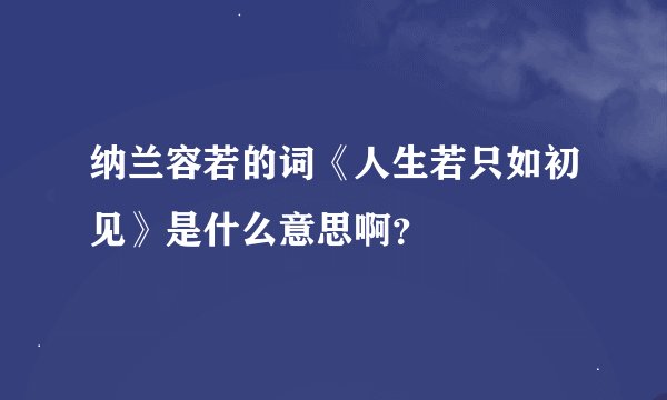纳兰容若的词《人生若只如初见》是什么意思啊？