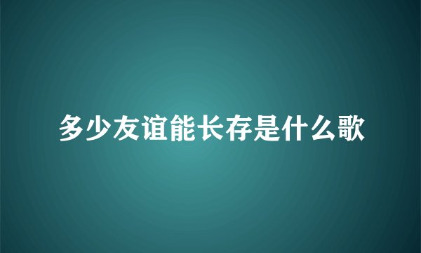 多少友谊能长存是什么歌