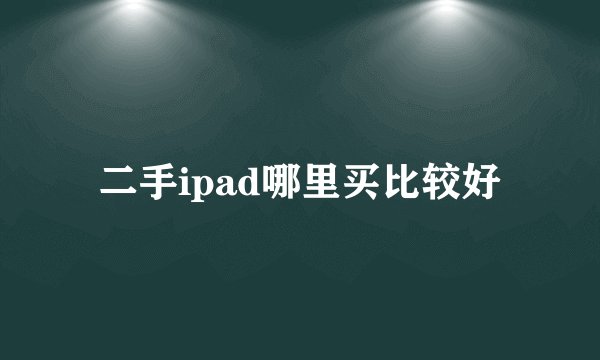 二手ipad哪里买比较好
