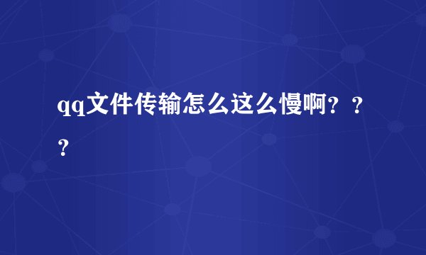 qq文件传输怎么这么慢啊？？？