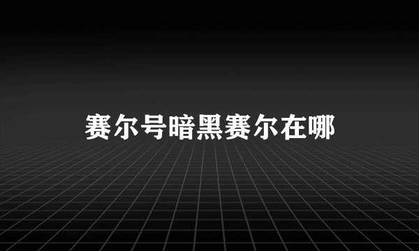 赛尔号暗黑赛尔在哪