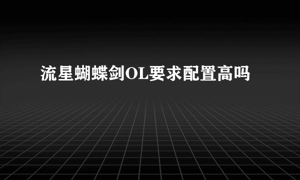 流星蝴蝶剑OL要求配置高吗