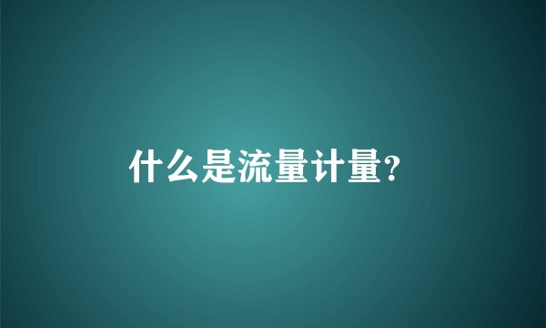 什么是流量计量？