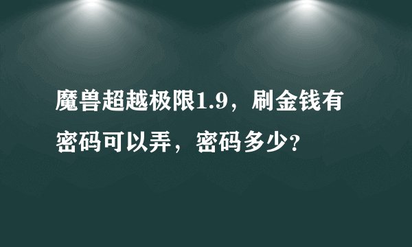 魔兽超越极限1.9，刷金钱有密码可以弄，密码多少？