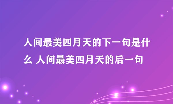 人间最美四月天的下一句是什么 人间最美四月天的后一句