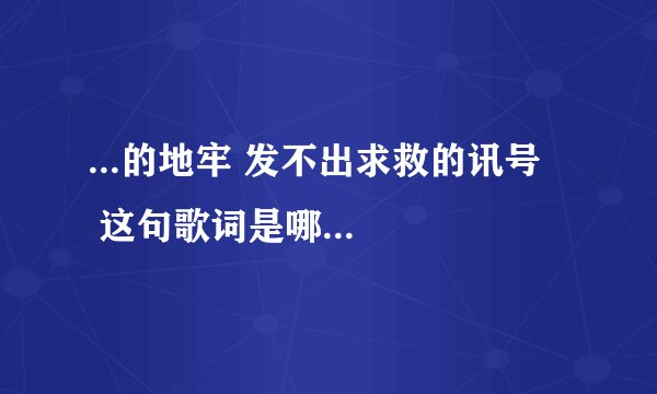 ...的地牢 发不出求救的讯号    这句歌词是哪首歌的啊?