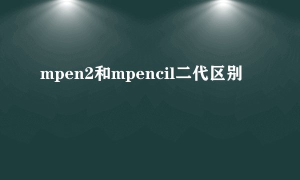 mpen2和mpencil二代区别