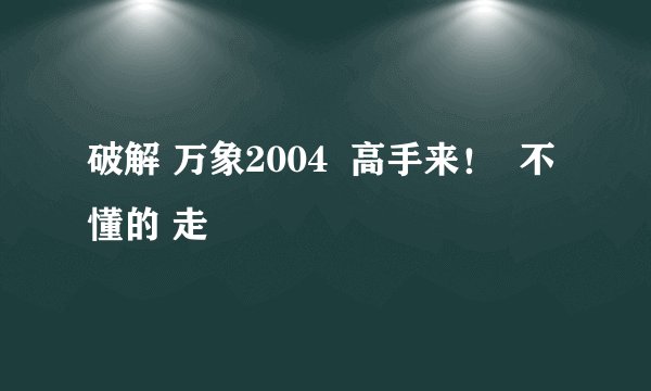 破解 万象2004  高手来！  不懂的 走