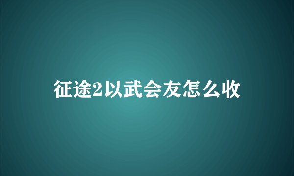 征途2以武会友怎么收