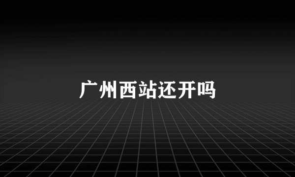 广州西站还开吗