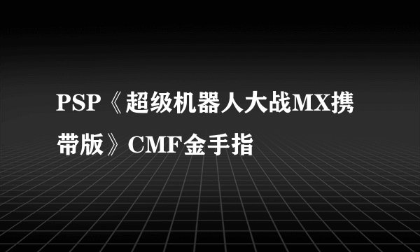 PSP《超级机器人大战MX携带版》CMF金手指