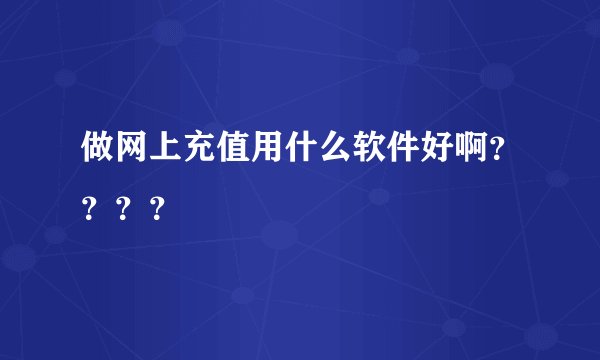 做网上充值用什么软件好啊？？？？
