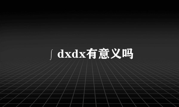 ∫dxdx有意义吗