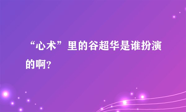 “心术”里的谷超华是谁扮演的啊？