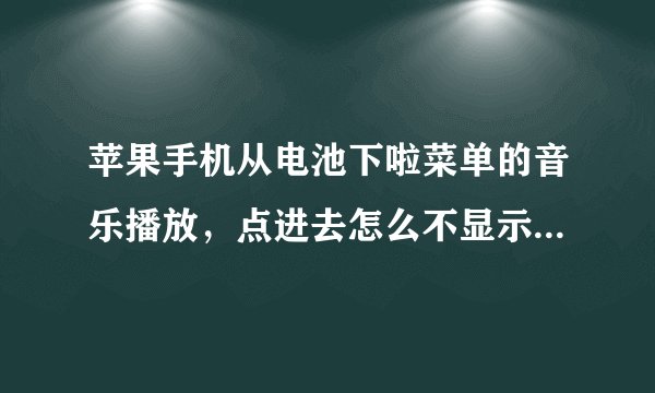 苹果手机从电池下啦菜单的音乐播放，点进去怎么不显示历史记录？