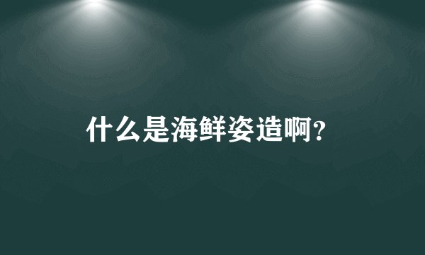 什么是海鲜姿造啊？