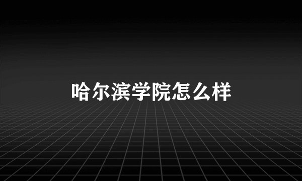 哈尔滨学院怎么样