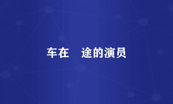 车在囧途的演员
