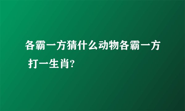 各霸一方猜什么动物各霸一方 打一生肖?