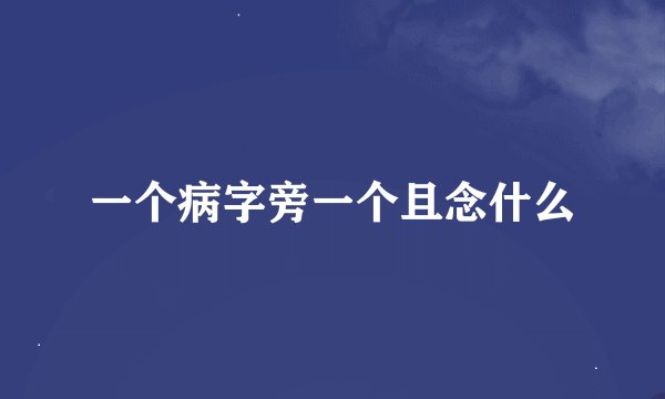 一个病字旁一个且念什么
