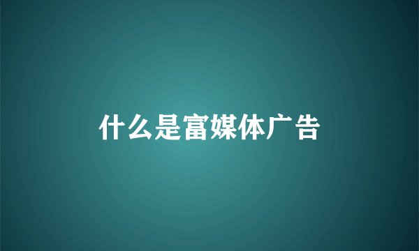 什么是富媒体广告