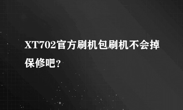 XT702官方刷机包刷机不会掉保修吧？