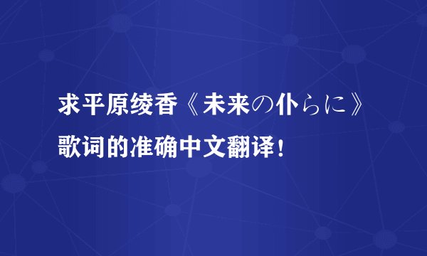 求平原绫香《未来の仆らに》歌词的准确中文翻译！